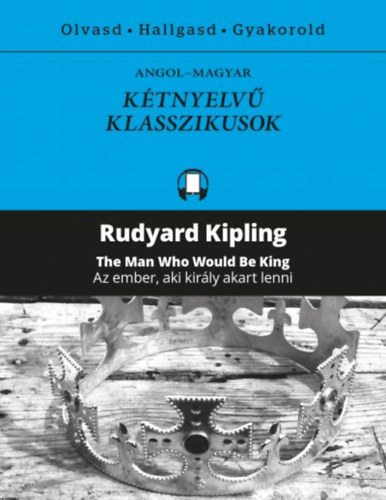 Rudyard Kipling - Az ember, aki kirly akart lenni / The Man Who Would Be King - Ktnyelv klasszikusok (Olvasd, hallgasd, gyakorold!)
