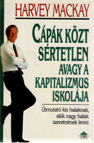 Harvey Mackay - C�p�k k�zt s�rtetlen, avagy a kapitalizmus iskol�ja - �tmutat� kis halaknak, akik nagy halak szeretn�nek lenni