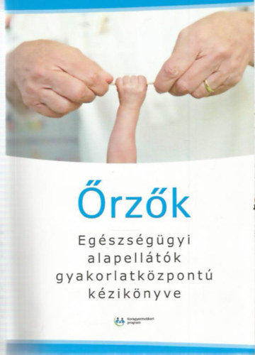 Őrzők - Egészségügyi alapellátók gyakorlatközpontú kézikönyve