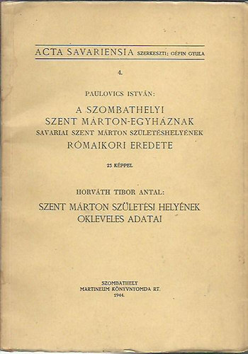 Paulovics István; Horváth Tibor Antal - A szombathelyi Szent Márton-egyháznak Savariai Szent Márton születéshelyének rómaikori eredete - Szent Márton születési helyének okleveles adatai