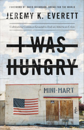 David Beckmann Jeremy K. Everett - I Was Hungry: Cultivating Common Ground to End an American Crisis (�hes voltam: K�z�s alap megteremt�se egy amerikai v�ls�g lez�r�s�ra)