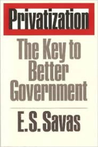Emanuel S. Savas - Privatization - The Key to Better Government