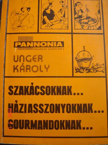 Unger Kroly - Szakcsoknak...Hziasszonyoknak...Gourmandoknak...