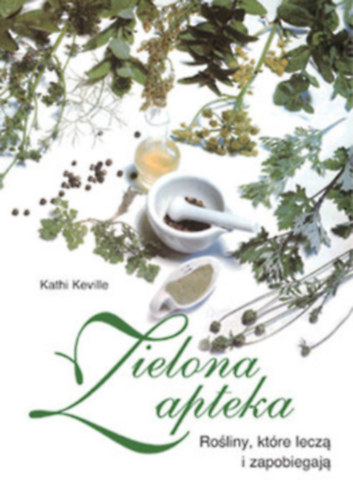Kathi Keville - Zielona apteka. Roliny, ktre lecz i