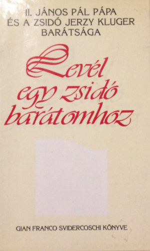 Gian Franco Svidercoschi - Lev�l egy zsid� bar�tomhoz (II. J�nos P�l P�pa �s a zsid� Jerzy Kluger bar�ts�ga)