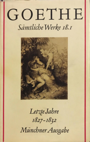 Johann Wolfgang Goethe - Sämtliche Werke 18. Münchner Ausgabe. Letzte Jahre 1827-1832. I.