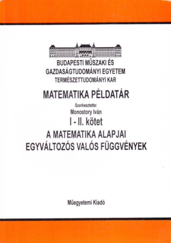 Monostory Iv�n  (szerk.) - Matematika p�ldat�r I-II. A matematika alapjai - Egyv�ltoz�s val�s f�ggv�nyek (Jegyzet)