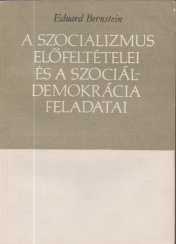 Eduard Bernstein - A szocializmus el�felt�telei �s a szoci�ldemokr�cia feladatai - sz�mozott, z�rt terjeszt�s� kiadv�ny