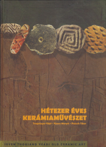 Koncz Margit, Paluch Tibor Trogmayer Ott - Htezer ves kermiamvszet - Seven Thousand Years Old Ceramic Art