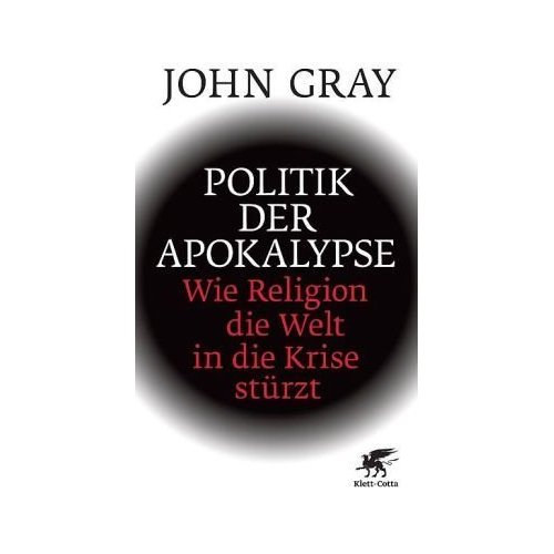 John Gray - Politik der Apokalypse - Wie Religion die Welt in die Krise stürzt