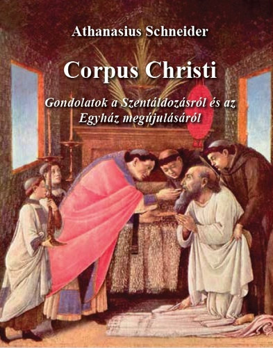 Athanasius Schneider - Corpus Christi - Gondolatok a Szentáldozásról és az Egyház megújulásáról