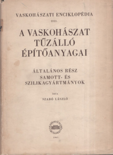 Dr. Szab Lszl - Vaskohszati enciklopdia III/1.- A vaskohszat tzll ptanyagai I.- ltalnos rsz: Samott- s szilikagyrtmnyok