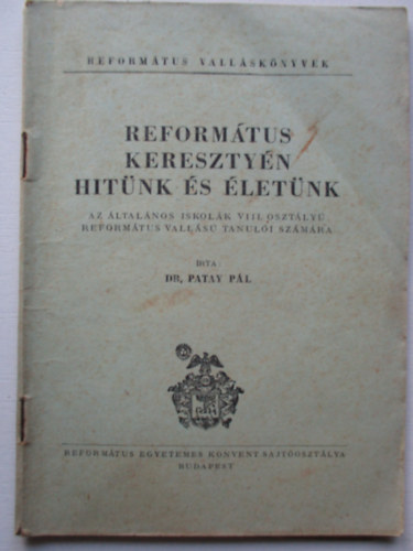 Dr Patay Pál - Református keresztyén hitünk és életünk Az általános iskolák VIII. osztályú református vallású tanulói számára