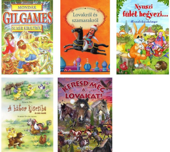 Keresd meg a lovakat!+Mond�k Gilgames sum�r kir�lyr�l+Mes�lj nekem lovakr�l �s szamarakr�l+Nyuszi f�l�t hegyezi - Mond�k�sk�nyv+a b�tor kiscsibe -5 db k�nyv