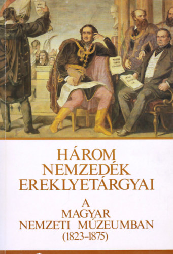 Három nemzedék ereklyetárgyai a Magyar Nemzeti Múzeumban (1823-1875)