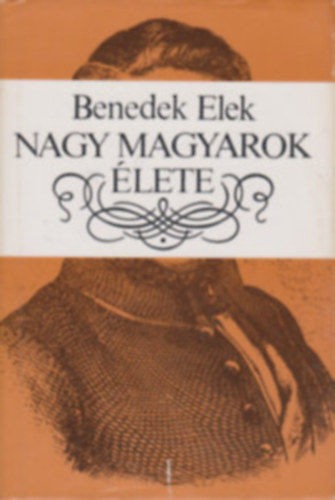 Benedek Elek - Nagy magyarok élete. Válogatás. (Zágoni Mikes Kelemen, Körösi Csoma Sándor, Kölcsey Ferenc, Wesselényi Miklós, Széchenyi István)