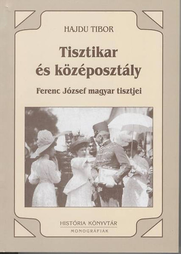 Hajdu Tibor - Tisztikar és középosztály 1850-1914 (Ferenc József magyar tisztjei)