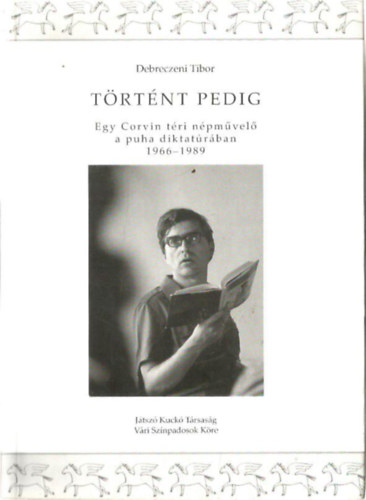 Debreczeni Tibor - Történt pedig. Egy Corvin téri népművelő a puha diktatúrában (1966-1989)