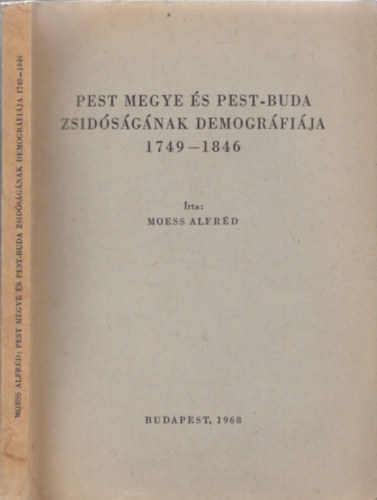 Moess Alfréd - Pest megye és Pest-Buda zsidóságának demográfiája 1749-1846 (A Magyarországi Zsidó Hitközségek Monográfiái)