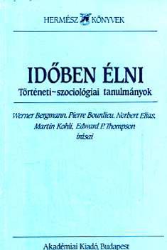 Pierre Bourdieu, Norbert Elias, Martin Kohli, Edward P. Thompson Werner Bergmann - Idben lni - Trtneti-szociolgiai tanulmnyok