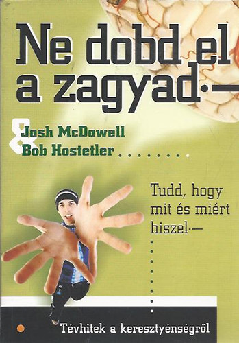 Johs McDowell; Bob Hostetler - Ne dobd el a zagyad.- .Tévhitek a keresztyénségről. Tudd, hogy mit és miért