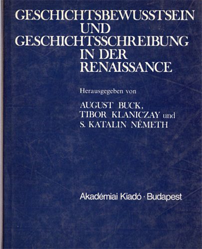Tibor Klaniczay, S. Katalin Nmeth August Buck - Geschichtbewusstsein und Geschichtsschreibung in der Renaissance