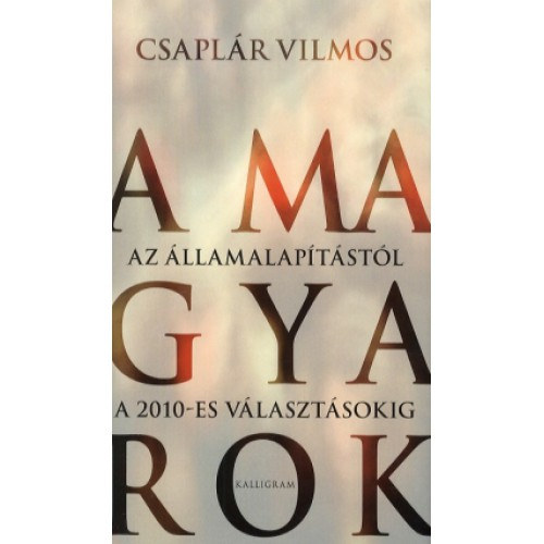 Csaplr Vilmos - A magyarok - Az llamalaptstl a 2010-es vlasztsokig