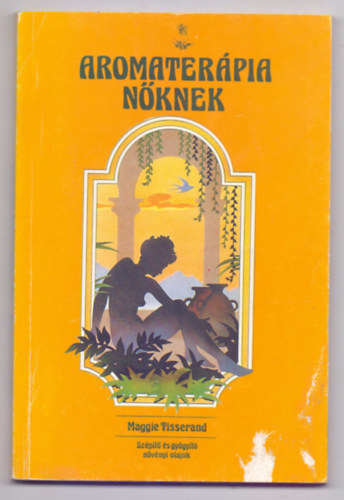 Maggie Tisserand - Aromaterápia nőknek - Szépítő és gyógyító növényi olajok