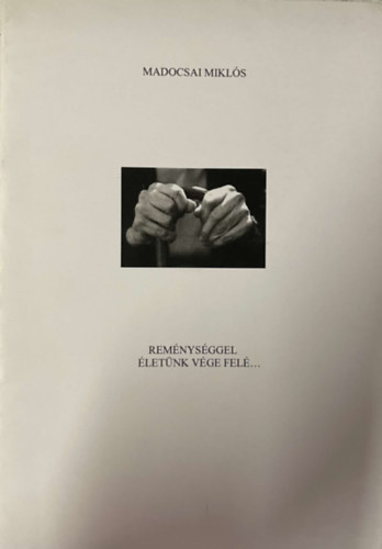 Madocsai Miklós - Reménységgel életünk vége felé...