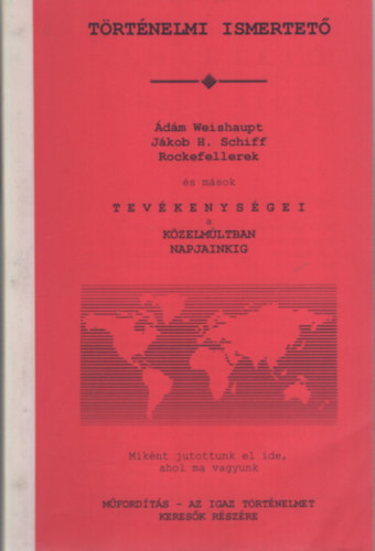 �d�m Weishaupt J�kob H. Schiff Rockefellerek �s m�sok tev�kenys�gei a k�zelm�ltban napjainkig