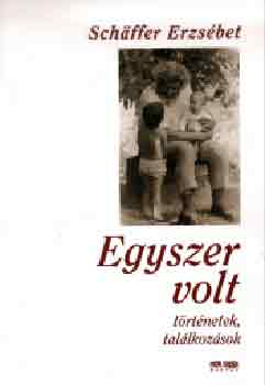 Schffer Erzsbet - Egyszer volt (Trtnetek s tallkozsok)