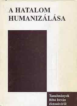 D�nes Iv�n Zolt�n  (szerk.) - A hatalom humaniz�l�sa (Tanulm�nyok Bib� Istv�n �letm�v�r�l)