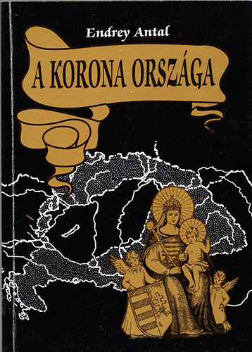 Endrey Antal - A korona orszga - A Szentkorona-eszme trtnelmi megvalsulsa