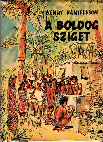 Danielsson Bengt - A boldog sziget (Egy év a Kon-Tiki "Paradicsom"-ában)