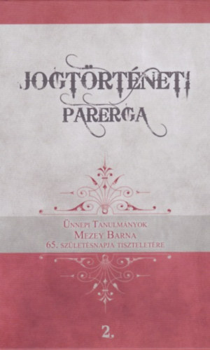 R�v�sz T. Mih�ly  (szerk.) Gosztonyi Gergely (szerk.) - Jogt�rt�neti Parerga 2. - �nnepi tanulm�nyok Mezey Barna 65. sz�let�snapja tisztelet�re