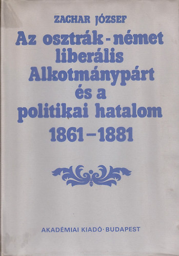 Zachar J�zsef - Az osztr�k-n�met liber�lis Alkotm�nyp�rt �s a politikai hatalom 1861-1881