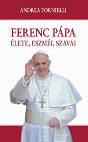 Tornielli Andrea - Ferenc p�pa �lete, eszm�i, szavai