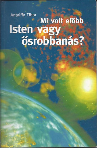 Antalffy Tibor - Mi volt előbb? Isten vagy ősrobbanás? - Dedikált!
