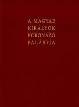 E. Nagy-J�r�-Lovag-Marosi - A magyar kir�lyok koron�z� pal�stja