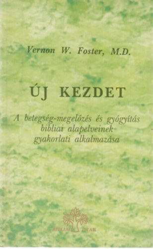 Vernon W. Foster - j kezdet - A betegsg-megelzs s gygyts bibliai alapelveinek gyakorlati alkalmazsa