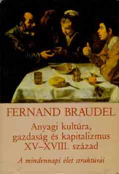 Fernand Braudel - Anyagi kultra, gazdasg s kapitalizmus, XV-XVIII. szzad