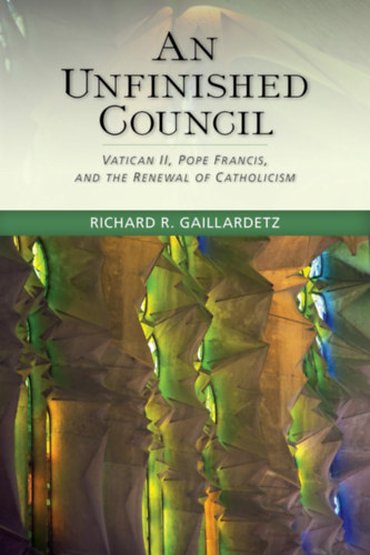 Richard R. Gaillardetz - An Unfinished Council: Vatican II, Pope Francis, and the Renewal of Catholicism