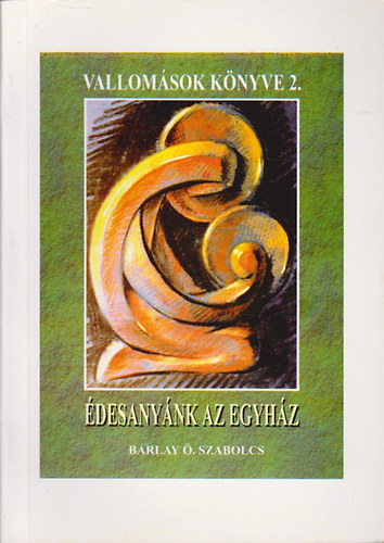 Barlay Ö.Szabolcs - Vallomások Könyve II. Édesanyánk az egyház