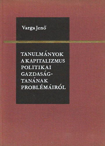 Varga Jen� - Tanulm�nyok a kapitalizmus politikai gazdas�gtan�nak probl�m�ir�l