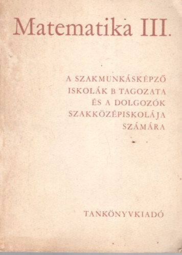 Csánk István Cser Andor - Matematika III. - A szakmunkásképző iskolák B tagozata és a dolgozók szakközépiskolája számára