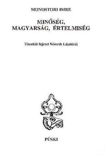 Monostori Imre - Min�s�g, magyars�g, �rtelmis�g (Tizenk�t fejezet N�meth L�szl�r�l)