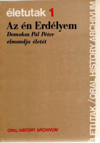 Balogh J�lia  (szerk.) - Az �n Erd�lyem: Domokos P�l P�ter elmondja �let�t Balogh J�li�nak (�letutak 1.)