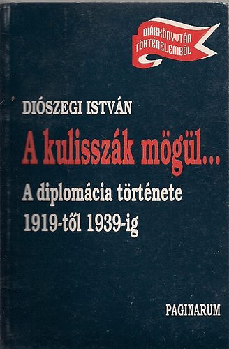 Di�szegi Istv�n - A kulissz�k m�g�l... A diplom�cia t�rt�nete 1919-t�l 1939-ig