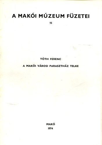 Tóth Ferenc (szerk) - A Makói Múzeum füzetei 15. - A makói városi parasztház telke