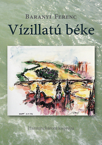 Baranyi Ferenc - Vízillatú béke - Harminchárom kispróza